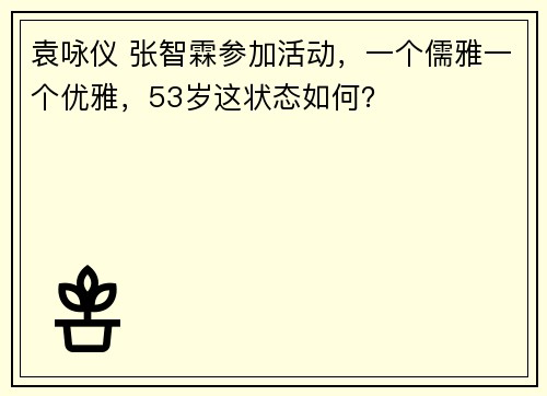 袁咏仪 张智霖参加活动，一个儒雅一个优雅，53岁这状态如何？